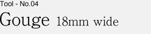 Tool No.04 Gouge 18mm wide